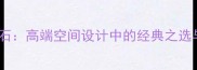 卡色可灰大理石高端空间设计中的经典之选与选购全攻略