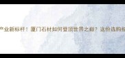 全球石材产业新标杆厦门石材如何登顶世界之巅这份选购指南请收好