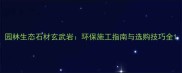 园林生态石材玄武岩环保施工指南与选购技巧全