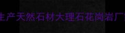 新华顺石材厂专业生产天然石材大理石花岗岩厂家直销全国发货