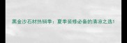 黑金沙石材热销季夏季装修必备的清凉之选