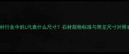 石材行业中的L代表什么尺寸石材规格标准与常见尺寸对照表