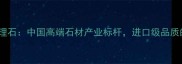 烟台莱州大理石中国高端石材产业标杆进口级品质的全球优选
