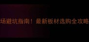 福州建材市场避坑指南最新板材选购全攻略附清单