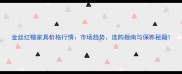 金丝红檀家具价格行情市场趋势选购指南与保养秘籍