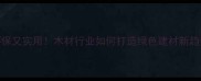 环保又实用木材行业如何打造绿色建材新趋势