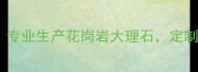 大连石材加工专家专业生产花岗岩大理石定制高端建材解决方案
