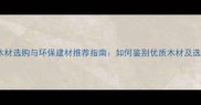 必看木材选购与环保建材推荐指南如何鉴别优质木材及选购技巧