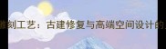 传统石材雕刻工艺古建修复与高端空间设计的灵魂技艺