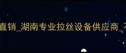 长沙不锈钢板拉丝机厂家直销湖南专业拉丝设备供应商不锈钢表面处理设备技术