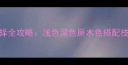 木地板颜色选择全攻略浅色深色原木色搭配技巧与选购指南