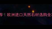 希腊大理石品牌推荐欧洲进口天然石材选购全攻略必看装修指南