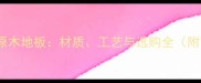 实木地板vs原木地板材质工艺与选购全附市场数据