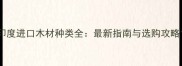 印度进口木材种类全最新指南与选购攻略