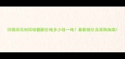 河南旧石材回收翻新价格多少钱一吨最新报价及采购指南