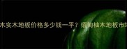 缅甸柚木实木地板价格多少钱一平缅甸柚木地板市场行情