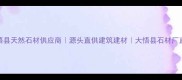 湖北大悟县天然石材供应商源头直供建筑建材大悟县石材厂直销攻略