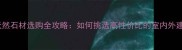 山东天然石材选购全攻略如何挑选高性价比的室内外建材