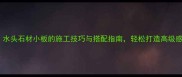 爆款水头石材小板的施工技巧与搭配指南轻松打造高级感家居