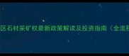 汉滨区石材采矿权最新政策解读及投资指南全流程