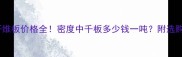 中密度纤维板价格全密度中千板多少钱一吨附选购避坑指南