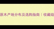 紫光檀原木产地分布及选购指南收藏级硬木全