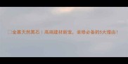 金寨天然黑石高端建材新宠装修必备的5大理由