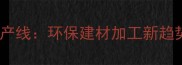 海南木材破碎机生产线环保建材加工新趋势与产业升级路径