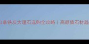 进口拿铁灰大理石选购全攻略高颜值石材趋势